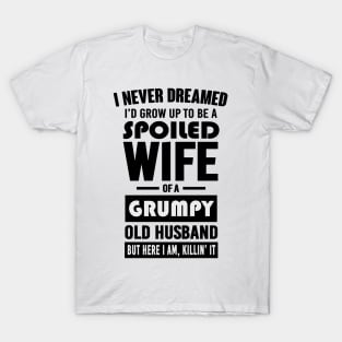 I NEVER DREAMED I'D GROW UP TO BE A SPOILED WIFE OF A GRUMPY OLD HUSBAND BUT HERE I AM KILLIN' IT T-Shirt